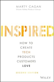 INSPIRED: How to Create Tech Products Customers Love (Silicon Valley Product Group)