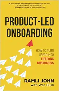 Product-Led Onboarding: How to Turn New Users Into Lifelong Customers (Product-Led Growth Series)