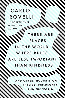There Are Places in the World Where Rules Are Less Important Than Kindness: And Other Thoughts on Physics, Philosophy and the World