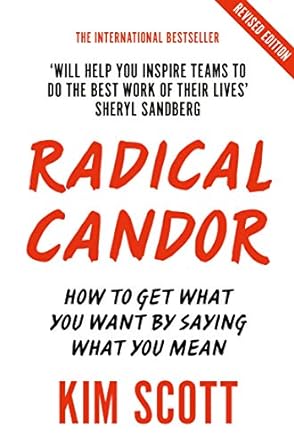 Radical Candor: How to Get What You Want by Saying What You Mean