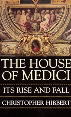 The House Of Medici: Its Rise and Fall